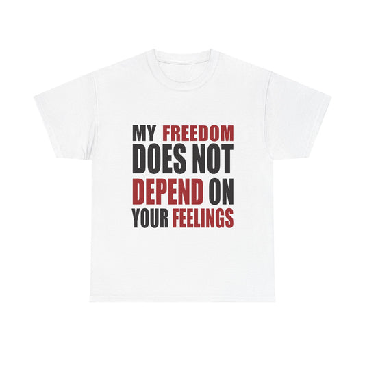 "My Freedom Does Not Depend On Your Feelings" T-Shirt